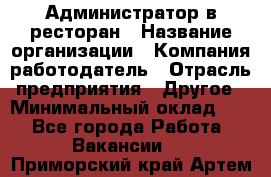 Администратор в ресторан › Название организации ­ Компания-работодатель › Отрасль предприятия ­ Другое › Минимальный оклад ­ 1 - Все города Работа » Вакансии   . Приморский край,Артем г.